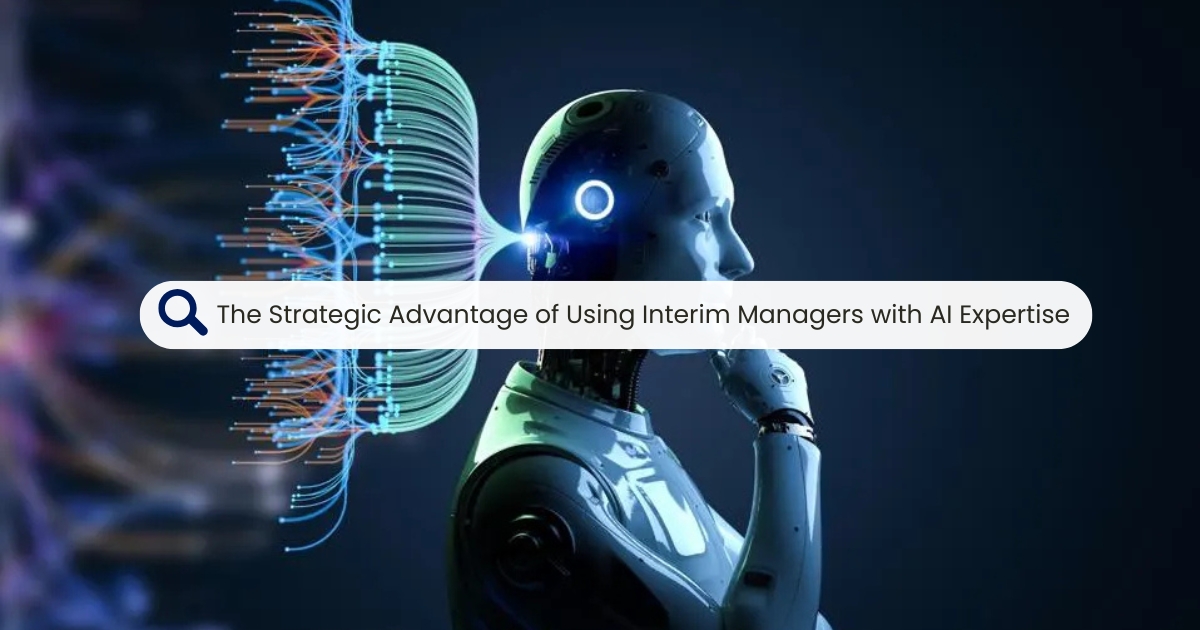 The Strategic Advantage of Using Interim Managers with AI Expertise