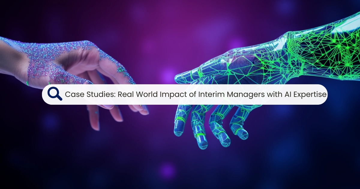 Case Studies: Real-World Impact of Interim Managers with AI Expertise