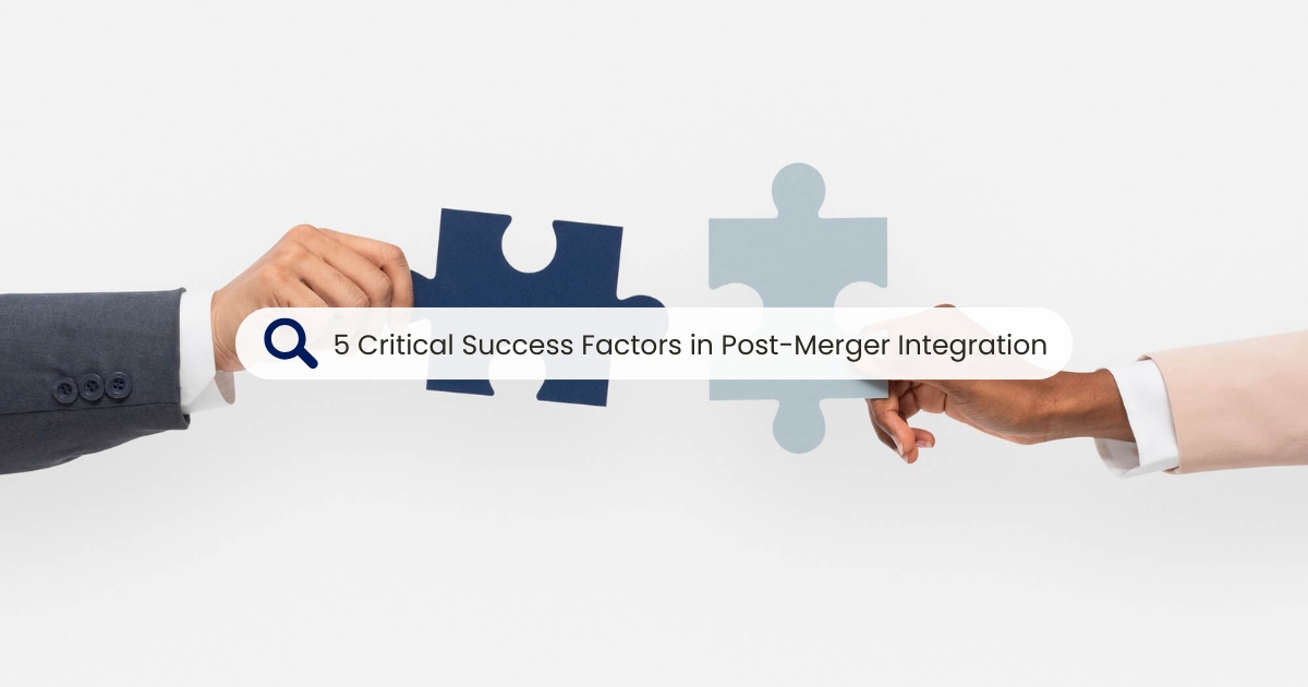 Post- Merger Integration: 5 Critical Success Factors