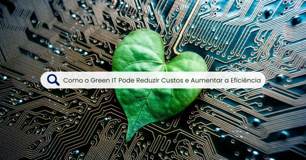Como o Green IT Pode Reduzir Custos e Aumentar a Eficiência