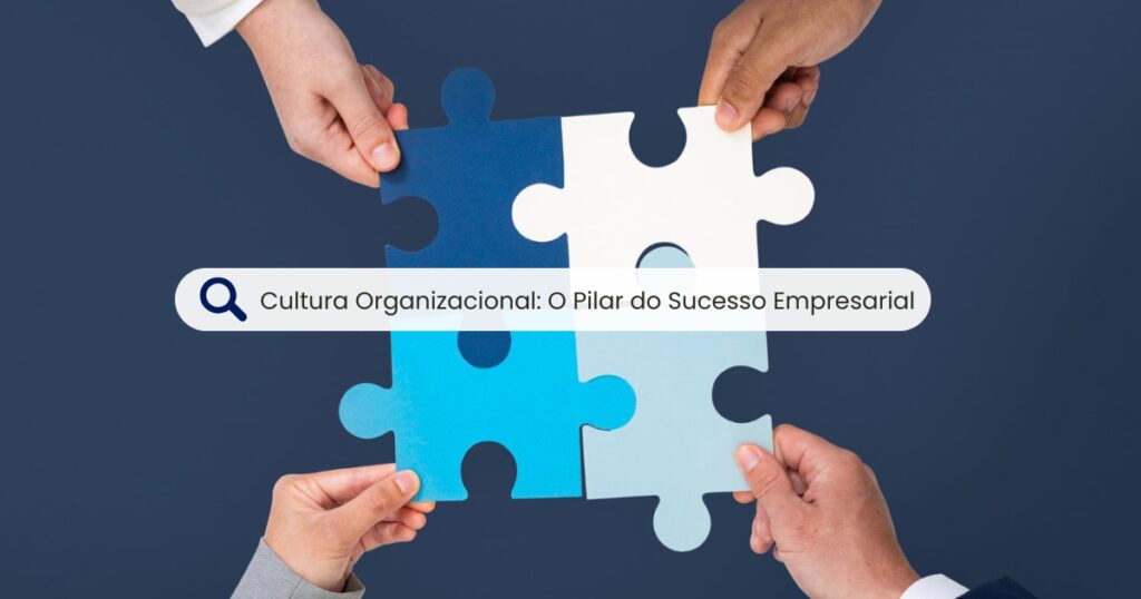 Cultura Organizacional: O Pilar do Sucesso Empresarial