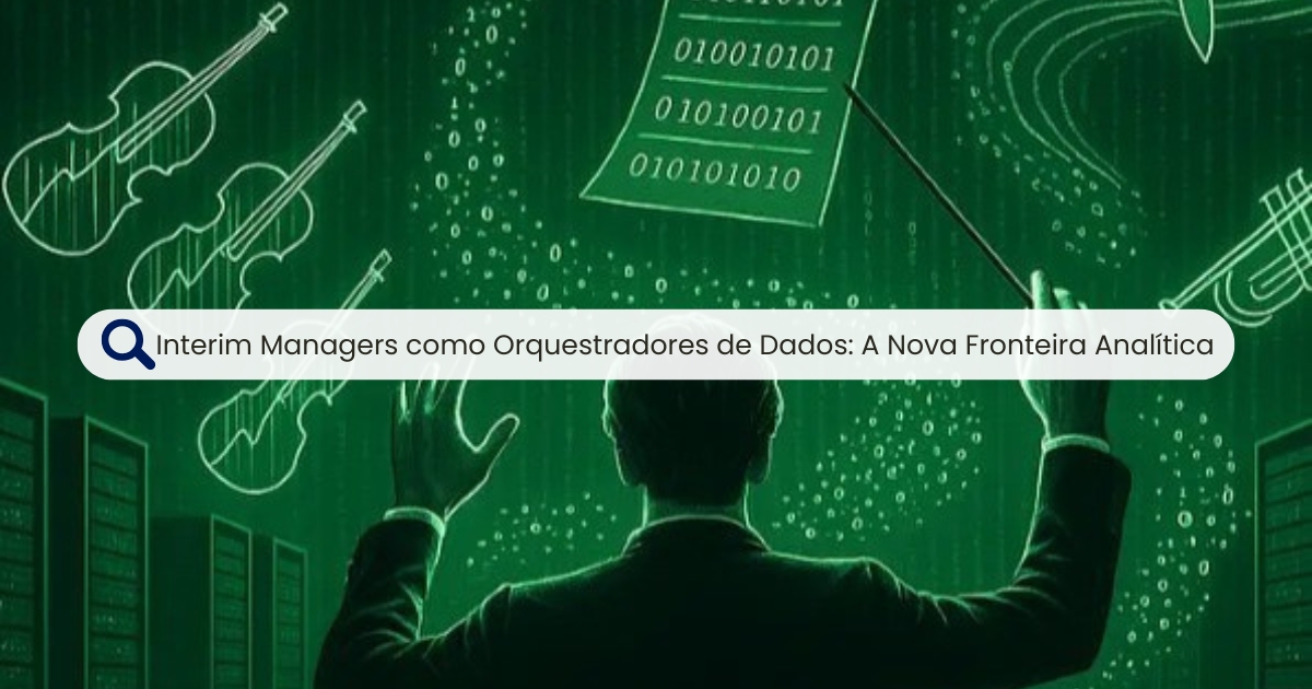 Interim Manager como Orquestrador de Dados: A Nova Fronteira Analítica