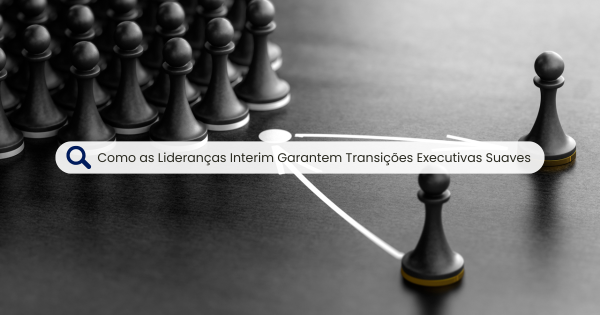 Como as Lideranças Interim Garantem Transições Executivas Suaves