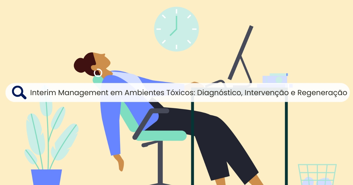 Interim Management em Ambientes Tóxicos: Diagnóstico, Intervenção e Regeneração