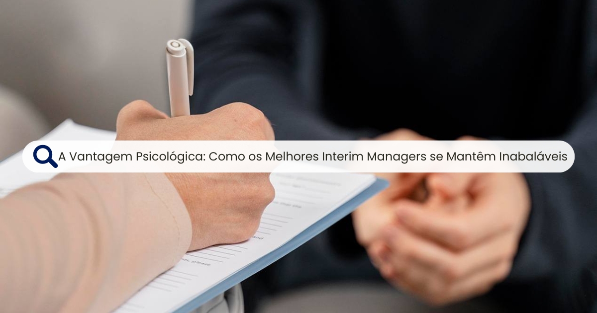 A Vantagem Psicológica: Como os Melhores Interim Managers se Mantêm Inabaláveis