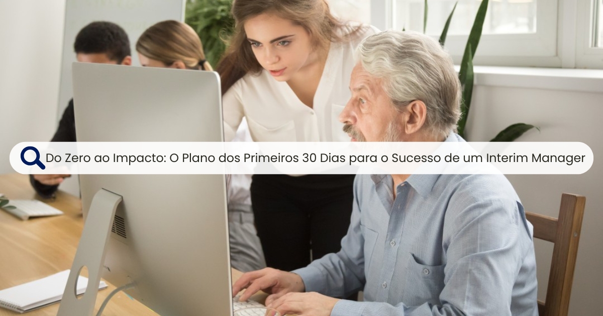 Do Zero ao Impacto: Os Primeiros 30 Dias do Sucesso de um Interim Manager