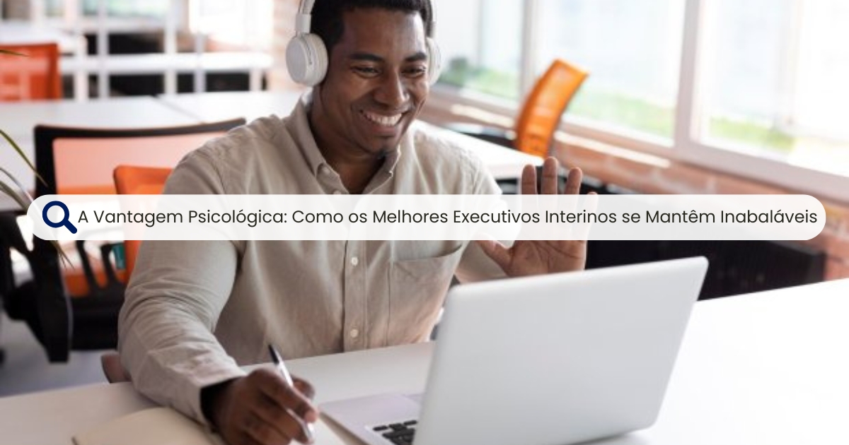 A Vantagem Psicológica: Como os Melhores Interim Managers se Mantêm Inabaláveis