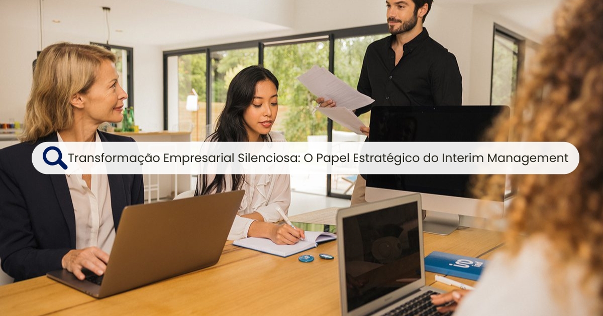 Transformação Empresarial Silenciosa: O Papel Estratégico do Interim Management