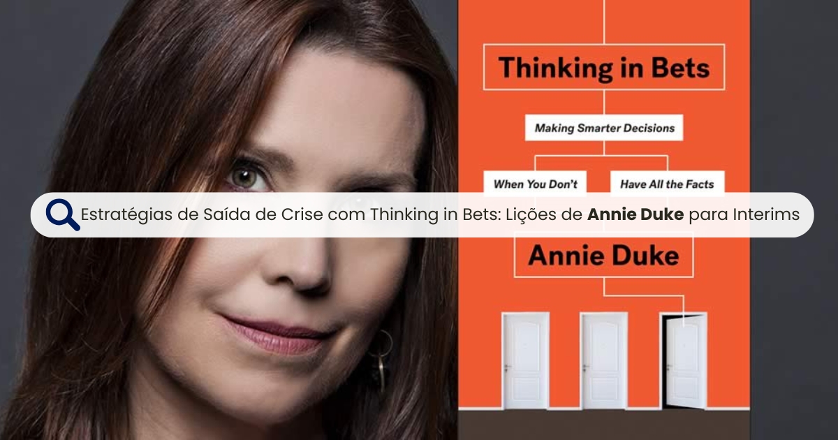 Estratégias de Saída de Crise com Thinking in Bets: Lições de Annie Duke para Interim