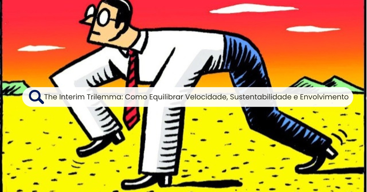The Interim Trilemma: Como Equilibrar Velocidade, Sustentabilidade e Envolvimento das Partes Interessadas